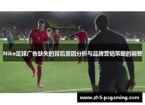 Nike足球广告缺失的背后原因分析与品牌营销策略的调整