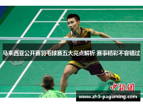 马来西亚公开赛羽毛球赛五大亮点解析 赛事精彩不容错过 马来西亚公开赛羽毛球赛五大亮点解析 赛事精彩不容错过