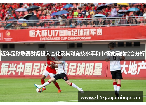 近年足球联赛财务投入变化及其对竞技水平和市场发展的综合分析 近年足球联赛财务投入变化及其对竞技水平和市场发展的综合分析