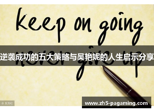 逆袭成功的五大策略与吴艳妮的人生启示分享 逆袭成功的五大策略与吴艳妮的人生启示分享