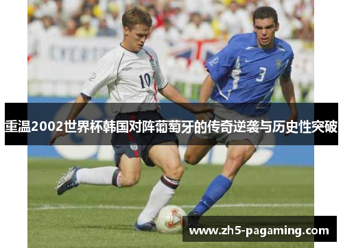 重温2002世界杯韩国对阵葡萄牙的传奇逆袭与历史性突破 重温2002世界杯韩国对阵葡萄牙的传奇逆袭与历史性突破
