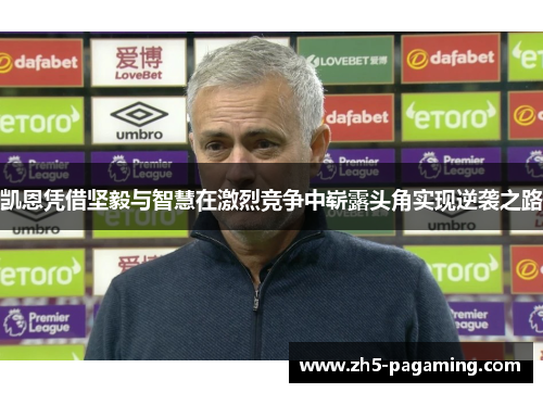 凯恩凭借坚毅与智慧在激烈竞争中崭露头角实现逆袭之路 凯恩凭借坚毅与智慧在激烈竞争中崭露头角实现逆袭之路