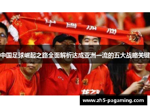 中国足球崛起之路全面解析达成亚洲一流的五大战略关键 中国足球崛起之路全面解析达成亚洲一流的五大战略关键