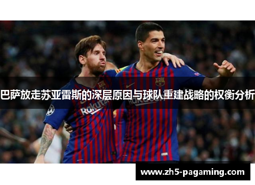 巴萨放走苏亚雷斯的深层原因与球队重建战略的权衡分析 巴萨放走苏亚雷斯的深层原因与球队重建战略的权衡分析