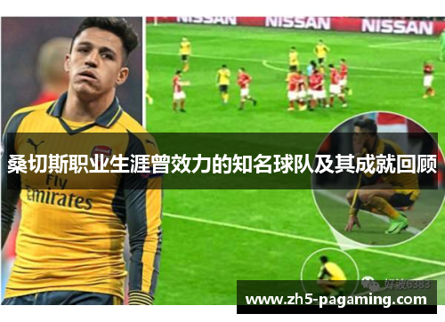 桑切斯职业生涯曾效力的知名球队及其成就回顾