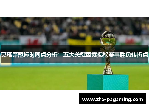 莫塔夺冠杯时间点分析:五大关键因素揭秘赛事胜负转折点 莫塔夺冠杯时间点分析:五大关键因素揭秘赛事胜负转折点