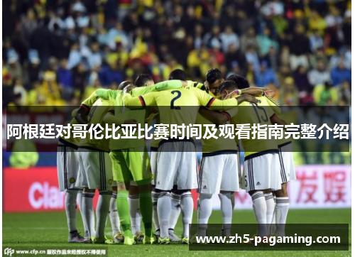 阿根廷对哥伦比亚比赛时间及观看指南完整介绍 阿根廷对哥伦比亚比赛时间及观看指南完整介绍