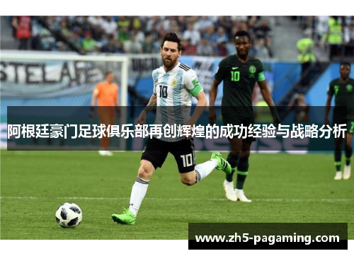 阿根廷豪门足球俱乐部再创辉煌的成功经验与战略分析 阿根廷豪门足球俱乐部再创辉煌的成功经验与战略分析