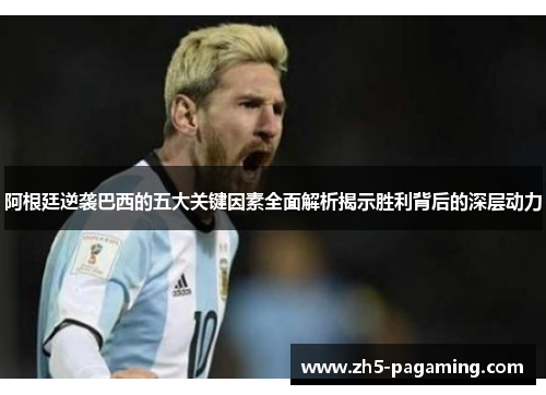 阿根廷逆袭巴西的五大关键因素全面解析揭示胜利背后的深层动力 阿根廷逆袭巴西的五大关键因素全面解析揭示胜利背后的深层动力