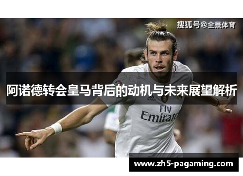 阿诺德转会皇马背后的动机与未来展望解析 阿诺德转会皇马背后的动机与未来展望解析