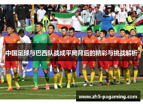 中国足球与巴西队战成平局背后的精彩与挑战解析 中国足球与巴西队战成平局背后的精彩与挑战解析