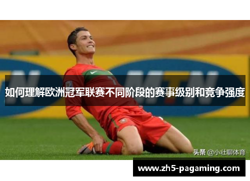 如何理解欧洲冠军联赛不同阶段的赛事级别和竞争强度