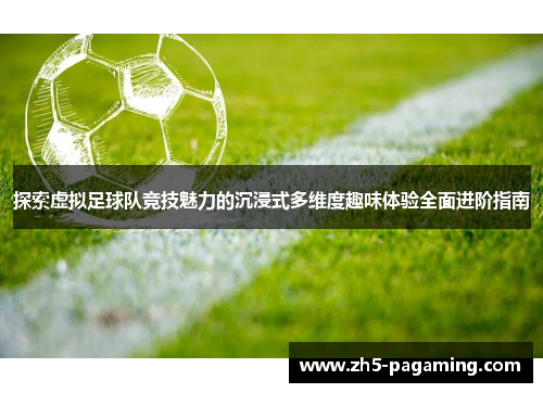 探索虚拟足球队竞技魅力的沉浸式多维度趣味体验全面进阶指南 探索虚拟足球队竞技魅力的沉浸式多维度趣味体验全面进阶指南