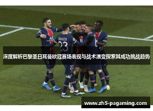 深度解析巴黎圣日耳曼欧冠赛场表现与战术演变探索其成功挑战趋势 深度解析巴黎圣日耳曼欧冠赛场表现与战术演变探索其成功挑战趋势