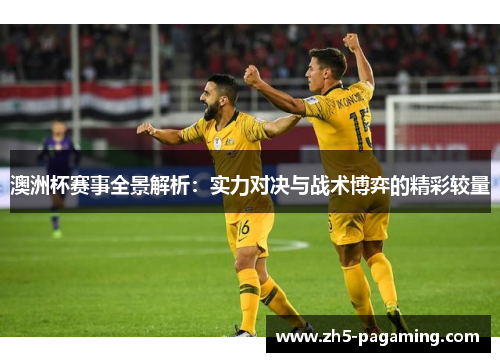 澳洲杯赛事全景解析:实力对决与战术博弈的精彩较量 澳洲杯赛事全景解析:实力对决与战术博弈的精彩较量