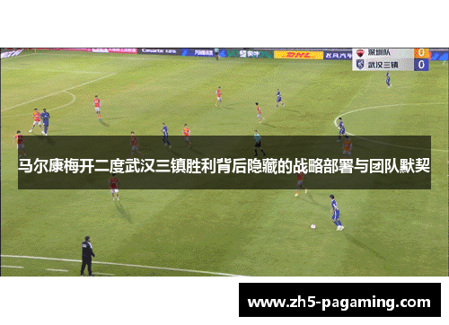 马尔康梅开二度武汉三镇胜利背后隐藏的战略部署与团队默契 马尔康梅开二度武汉三镇胜利背后隐藏的战略部署与团队默契