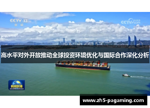 高水平对外开放推动全球投资环境优化与国际合作深化分析