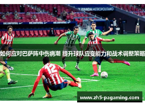 如何应对巴萨阵中伤病潮 提升球队应变能力和战术调整策略