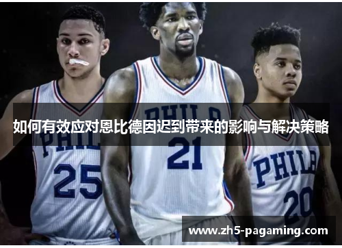 如何有效应对恩比德因迟到带来的影响与解决策略 如何有效应对恩比德因迟到带来的影响与解决策略