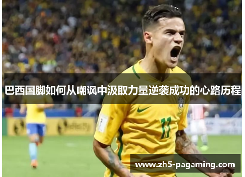 巴西国脚如何从嘲讽中汲取力量逆袭成功的心路历程
