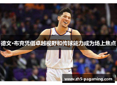 德文·布克凭借卓越视野和传球能力成为场上焦点