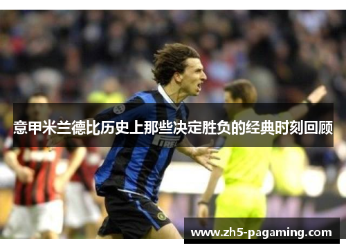 意甲米兰德比历史上那些决定胜负的经典时刻回顾