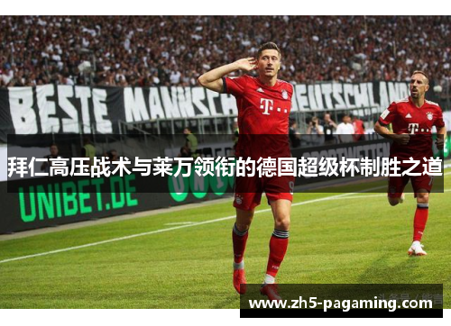拜仁高压战术与莱万领衔的德国超级杯制胜之道