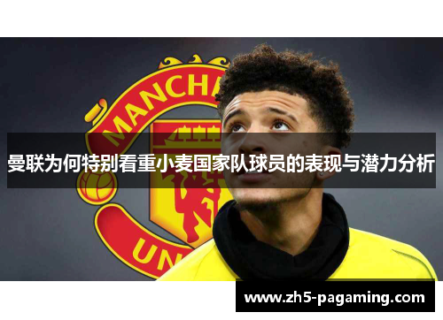 曼联为何特别看重小麦国家队球员的表现与潜力分析