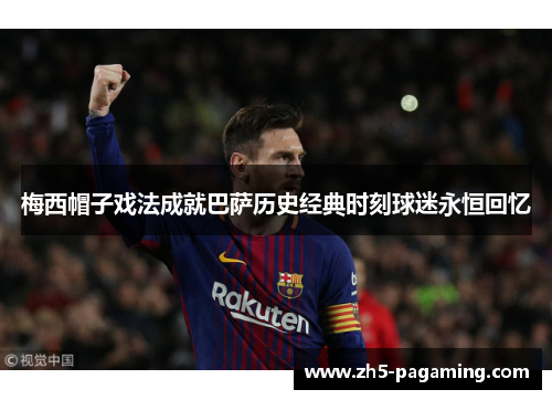 梅西帽子戏法成就巴萨历史经典时刻球迷永恒回忆