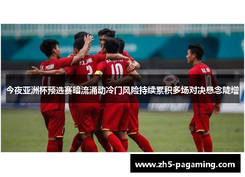 今夜亚洲杯预选赛暗流涌动冷门风险持续累积多场对决悬念陡增