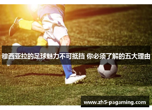 穆西亚拉的足球魅力不可抵挡 你必须了解的五大理由