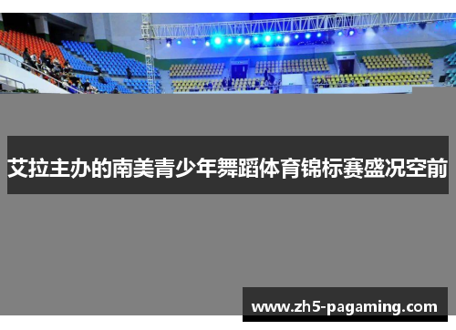 艾拉主办的南美青少年舞蹈体育锦标赛盛况空前