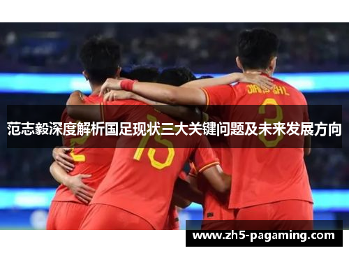 范志毅深度解析国足现状三大关键问题及未来发展方向 范志毅深度解析国足现状三大关键问题及未来发展方向