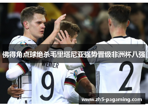 佛得角点球绝杀毛里塔尼亚强势晋级非洲杯八强