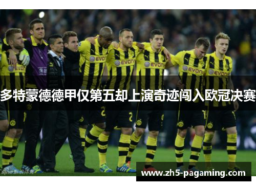 多特蒙德德甲仅第五却上演奇迹闯入欧冠决赛 多特蒙德德甲仅第五却上演奇迹闯入欧冠决赛