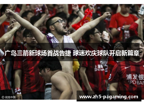 广岛三箭新球场首战告捷 球迷欢庆球队开启新篇章 广岛三箭新球场首战告捷 球迷欢庆球队开启新篇章
