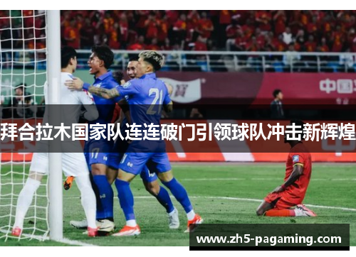 拜合拉木国家队连连破门引领球队冲击新辉煌