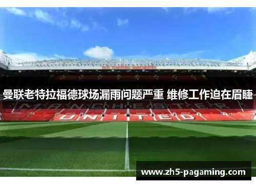 曼联老特拉福德球场漏雨问题严重 维修工作迫在眉睫