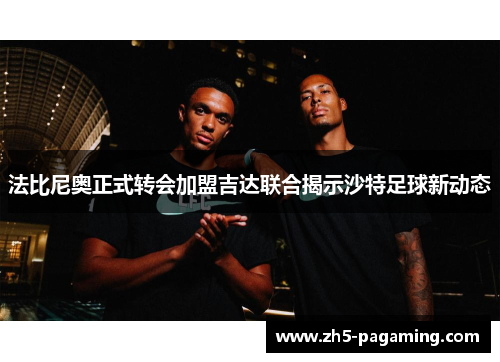 法比尼奥正式转会加盟吉达联合揭示沙特足球新动态