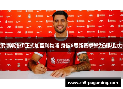 索博斯洛伊正式加盟利物浦 身披8号新赛季誓为球队助力 索博斯洛伊正式加盟利物浦 身披8号新赛季誓为球队助力