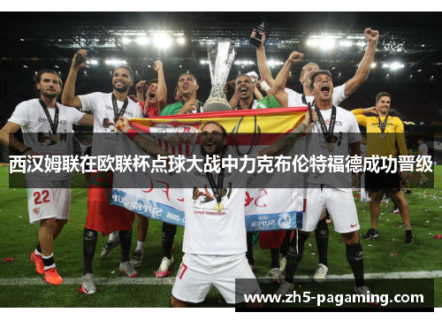 西汉姆联在欧联杯点球大战中力克布伦特福德成功晋级 西汉姆联在欧联杯点球大战中力克布伦特福德成功晋级