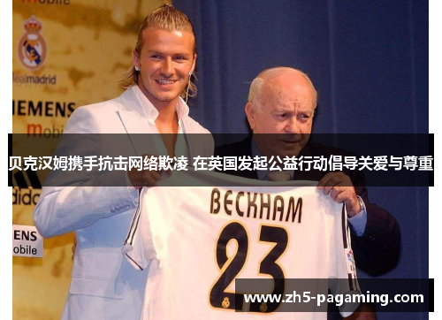 贝克汉姆携手抗击网络欺凌 在英国发起公益行动倡导关爱与尊重