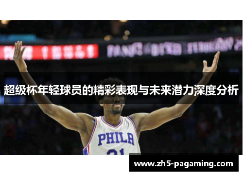 超级杯年轻球员的精彩表现与未来潜力深度分析 超级杯年轻球员的精彩表现与未来潜力深度分析