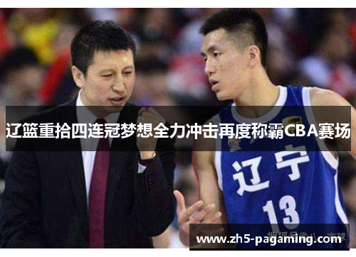 辽篮重拾四连冠梦想全力冲击再度称霸CBA赛场