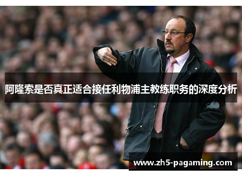 阿隆索是否真正适合接任利物浦主教练职务的深度分析
