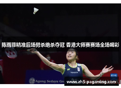 陈雨菲精准后场劈杀绝杀夺冠 香港大师赛赛场全场喝彩