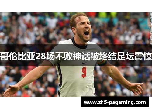 哥伦比亚28场不败神话被终结足坛震惊
