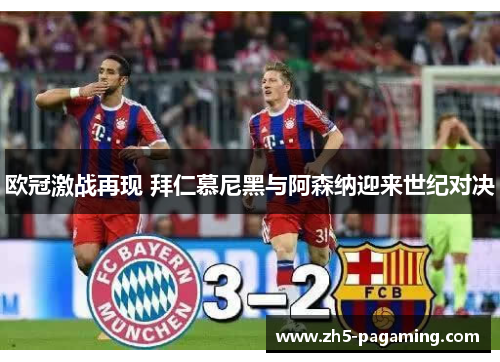 欧冠激战再现 拜仁慕尼黑与阿森纳迎来世纪对决 欧冠激战再现 拜仁慕尼黑与阿森纳迎来世纪对决