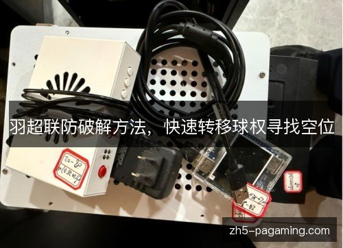 羽超联防破解方法,快速转移球权寻找空位 羽超联防破解方法,快速转移球权寻找空位