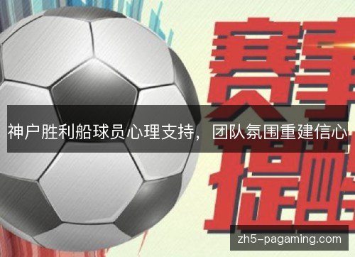 神户胜利船球员心理支持，团队氛围重建信心